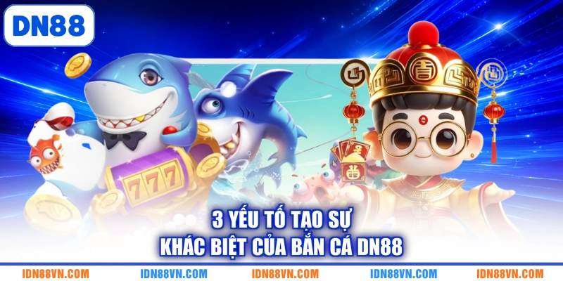 3 yếu tố tạo sự khác biệt của bắn cá DN88