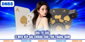 Bài Tứ Sắc | 3 Mẹo Xếp Bài Chuẩn Cao Thủ Thắng Đậm