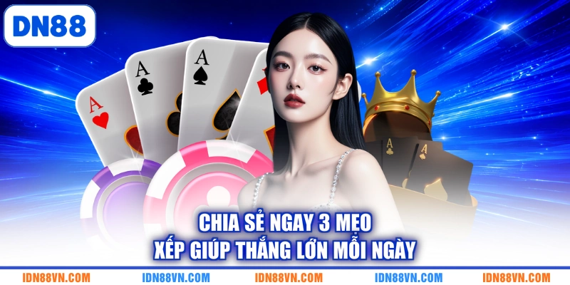 Chia sẻ ngay 3 mẹo xếp giúp thắng lớn mỗi ngày