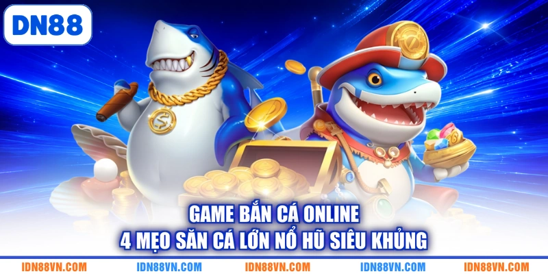 Game Bắn Cá Online | 4 Mẹo Săn Cá Lớn Nổ Hũ Siêu Khủng