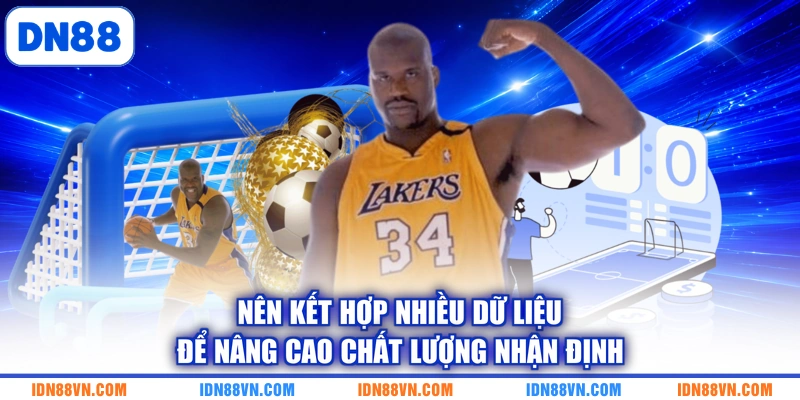 Nên kết hợp nhiều dữ liệu để nâng cao chất lượng nhận định