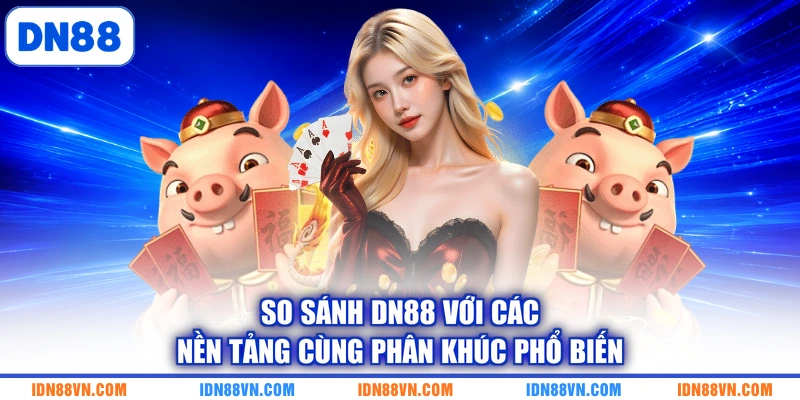 So sánh DN88 với các nền tảng cùng phân khúc phổ biến