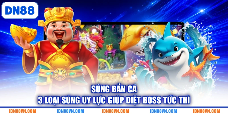Súng Bắn Cá | 3 Loại Súng Uy Lực Giúp Diệt Boss Tức Thì