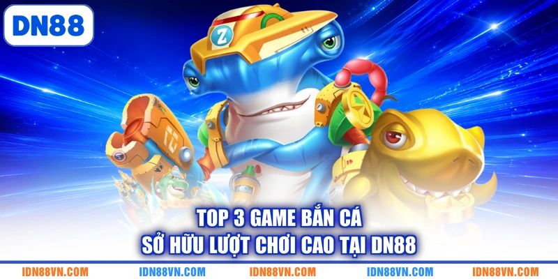 Top 3 game bắn cá sở hữu lượt chơi cao tại DN88