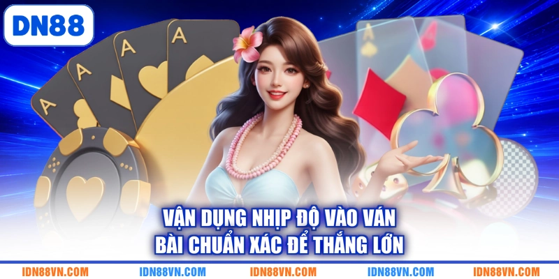 Vận dụng nhịp độ vào ván bài chuẩn xác để thắng lớn